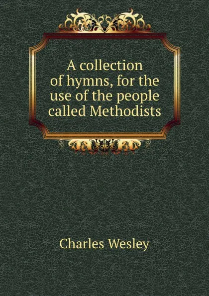 Обложка книги A collection of hymns, for the use of the people called Methodists, Charles Wesley