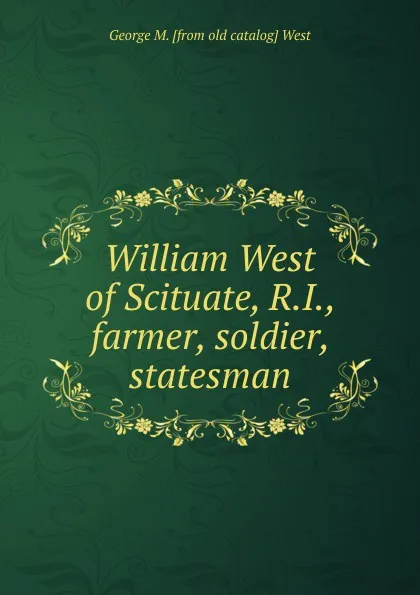 Обложка книги William West of Scituate, R.I., farmer, soldier, statesman, George M. [from old catalog] West