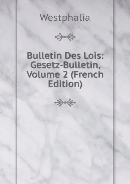 Обложка книги Bulletin Des Lois: Gesetz-Bulletin, Volume 2 (French Edition), Westphalia