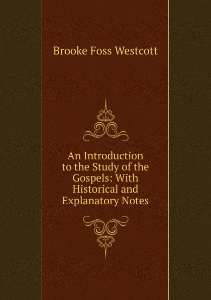 Обложка книги An Introduction to the Study of the Gospels: With Historical and Explanatory Notes, Westcott Brooke Foss