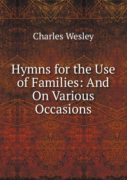 Обложка книги Hymns for the Use of Families: And On Various Occasions, Charles Wesley