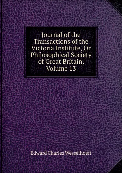 Обложка книги Journal of the Transactions of the Victoria Institute, Or Philosophical Society of Great Britain, Volume 13, Edward Charles Wesselhoeft