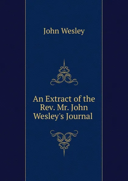 Обложка книги An Extract of the Rev. Mr. John Wesley.s Journal ., John Wesley