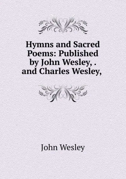 Обложка книги Hymns and Sacred Poems: Published by John Wesley, . and Charles Wesley, ., John Wesley