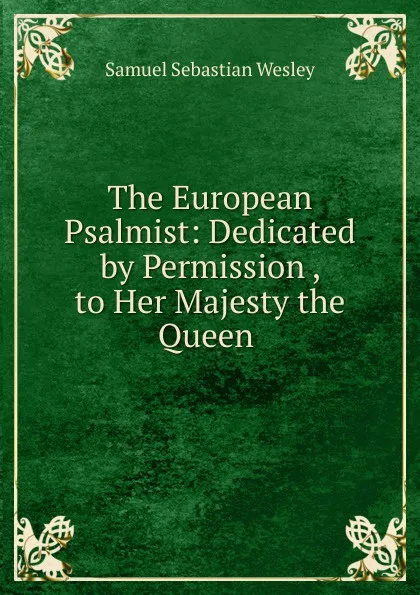 Обложка книги The European Psalmist: Dedicated by Permission , to Her Majesty the Queen ., Samuel Sebastian Wesley