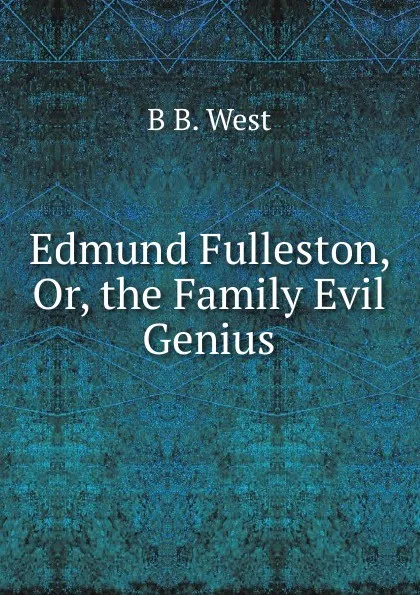 Обложка книги Edmund Fulleston, Or, the Family Evil Genius, B B. West