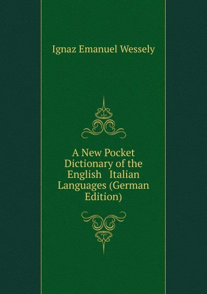 Обложка книги A New Pocket Dictionary of the English . Italian Languages (German Edition), Ignaz Emanuel Wessely