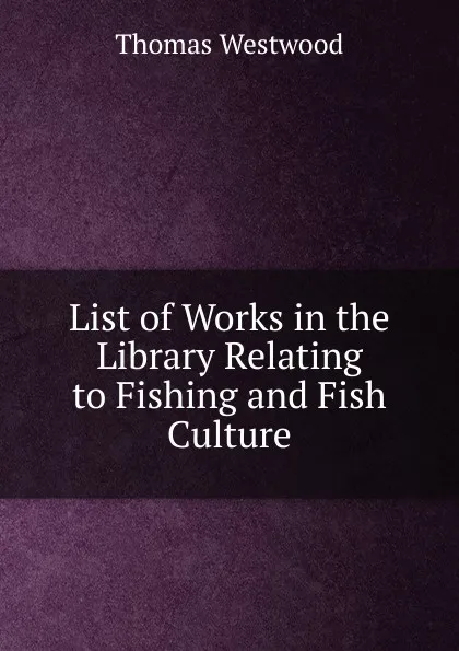 Обложка книги List of Works in the Library Relating to Fishing and Fish Culture, Thomas Westwood