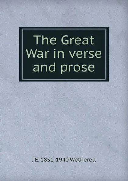 Обложка книги The Great War in verse and prose, J E. 1851-1940 Wetherell