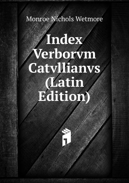 Обложка книги Index Verborvm Catvllianvs (Latin Edition), Monroe Nichols Wetmore