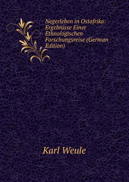 Обложка книги Negerleben in Ostafrika: Ergebnisse Einer Ethnologischen Forschungsreise (German Edition), Karl Weule