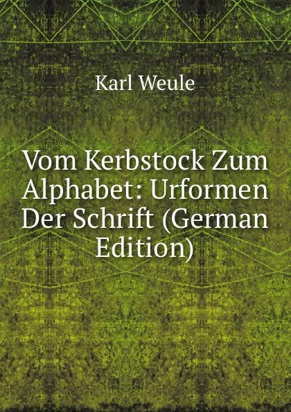 Обложка книги Vom Kerbstock Zum Alphabet: Urformen Der Schrift (German Edition), Karl Weule