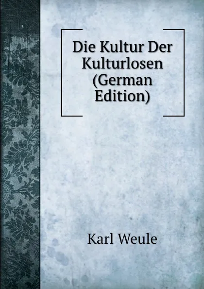 Обложка книги Die Kultur Der Kulturlosen (German Edition), Karl Weule