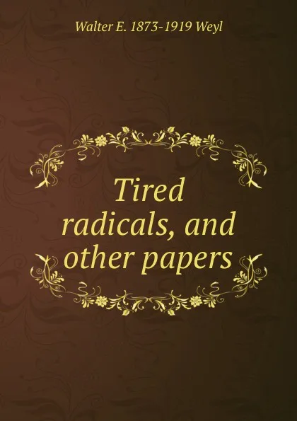 Обложка книги Tired radicals, and other papers, Walter E. 1873-1919 Weyl