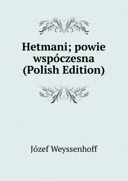 Обложка книги Hetmani; powie wspoczesna (Polish Edition), Józef Weyssenhoff