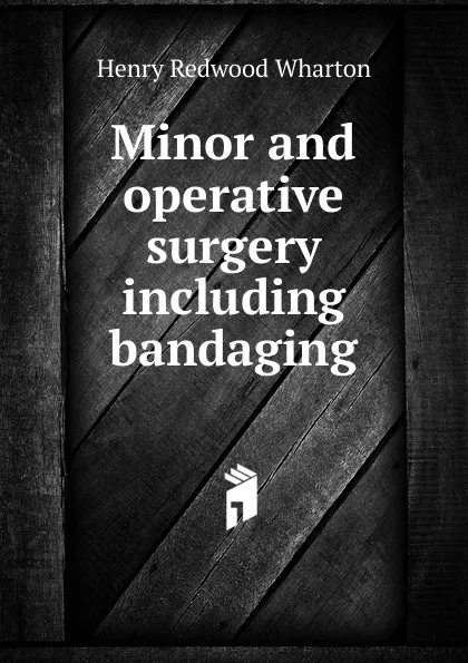 Обложка книги Minor and operative surgery including bandaging, Henry Redwood Wharton