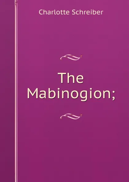 Обложка книги The Mabinogion;, Charlotte Schreiber