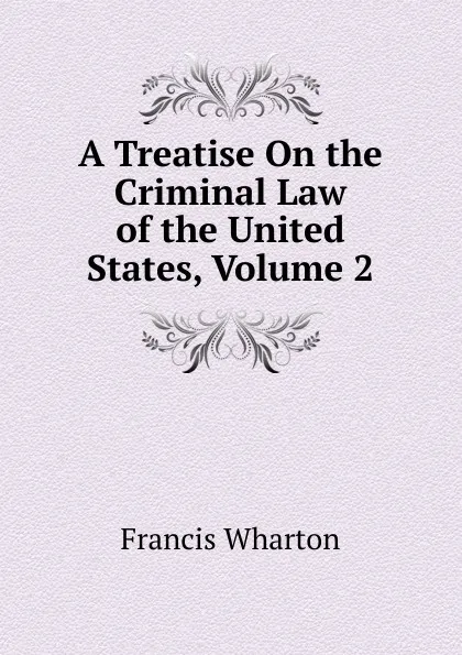 Обложка книги A Treatise On the Criminal Law of the United States, Volume 2, Francis Wharton