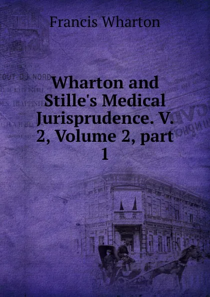 Обложка книги Wharton and Stille.s Medical Jurisprudence. V. 2, Volume 2,.part 1, Francis Wharton