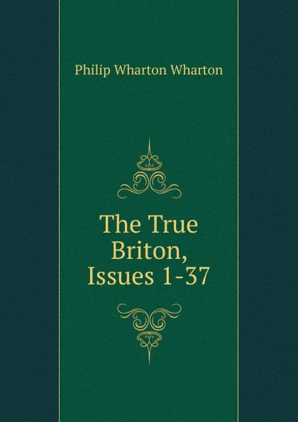 Обложка книги The True Briton, Issues 1-37, Philip Wharton Wharton