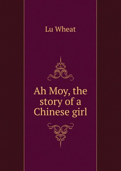 Обложка книги Ah Moy, the story of a Chinese girl, Lu Wheat