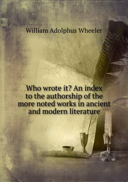 Обложка книги Who wrote it. An index to the authorship of the more noted works in ancient and modern literature, William Adolphus Wheeler