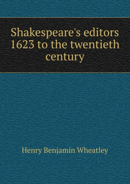 Обложка книги Shakespeare.s editors 1623 to the twentieth century, Wheatley Henry Benjamin