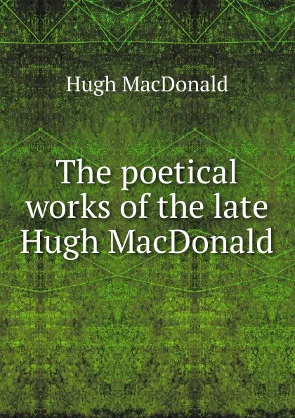 Обложка книги The poetical works of the late Hugh MacDonald, Hugh MacDonald