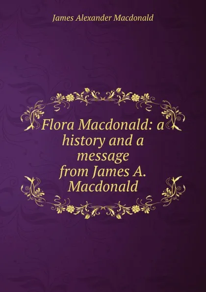 Обложка книги Flora Macdonald: a history and a message from James A. Macdonald, James Alexander MacDonald