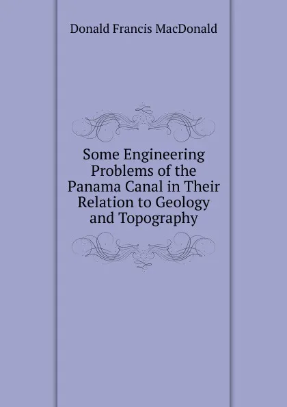 Обложка книги Some Engineering Problems of the Panama Canal in Their Relation to Geology and Topography, Donald Francis MacDonald