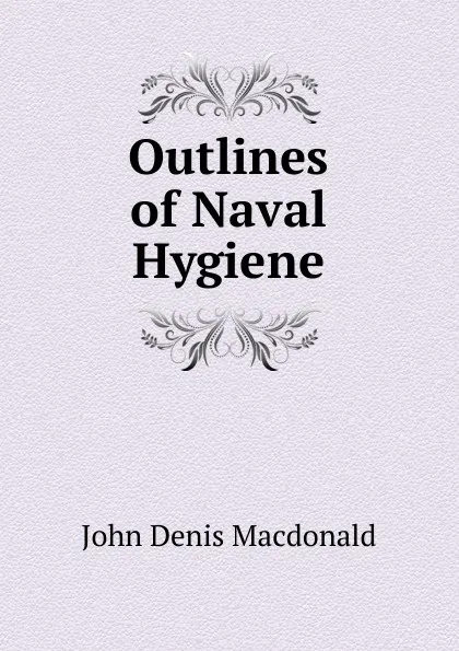 Обложка книги Outlines of Naval Hygiene, John Denis Macdonald