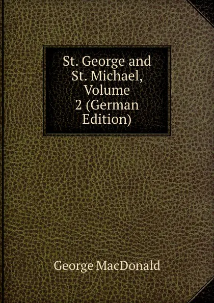 Обложка книги St. George and St. Michael, Volume 2 (German Edition), MacDonald George