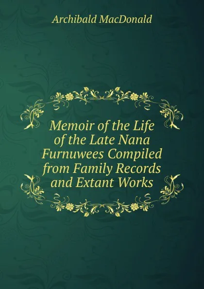 Обложка книги Memoir of the Life of the Late Nana Furnuwees Compiled from Family Records and Extant Works, Archibald Macdonald