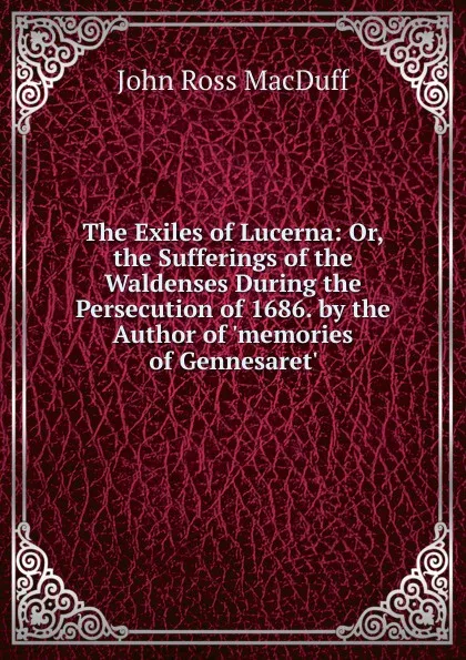 Обложка книги The Exiles of Lucerna: Or, the Sufferings of the Waldenses During the Persecution of 1686. by the Author of .memories of Gennesaret.., John R. Macduff