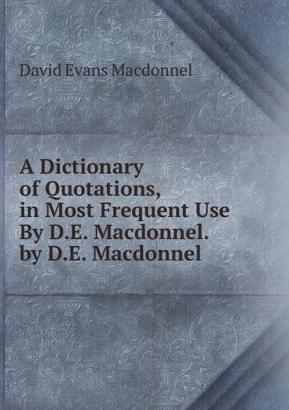 Обложка книги A Dictionary of Quotations, in Most Frequent Use By D.E. Macdonnel. by D.E. Macdonnel, David Evans Macdonnel