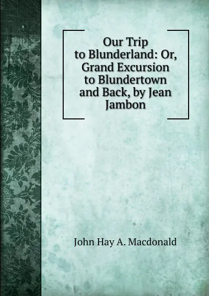 Обложка книги Our Trip to Blunderland: Or, Grand Excursion to Blundertown and Back, by Jean Jambon, John Hay A. Macdonald