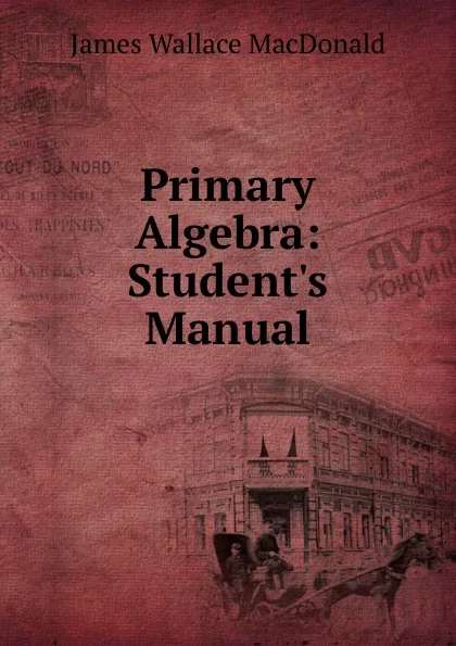 Обложка книги Primary Algebra: Student.s Manual, James Wallace Macdonald