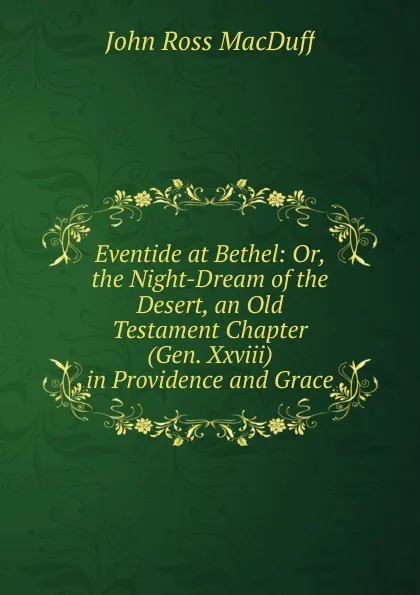 Обложка книги Eventide at Bethel: Or, the Night-Dream of the Desert, an Old Testament Chapter (Gen. Xxviii) in Providence and Grace, John R. Macduff