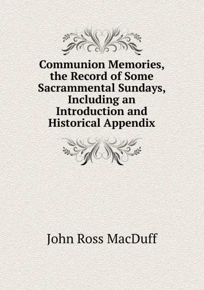 Обложка книги Communion Memories, the Record of Some Sacrammental Sundays, Including an Introduction and Historical Appendix, John R. Macduff