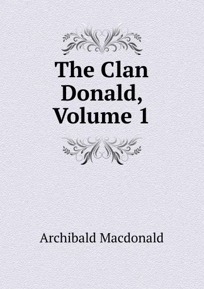 Обложка книги The Clan Donald, Volume 1, Archibald Macdonald