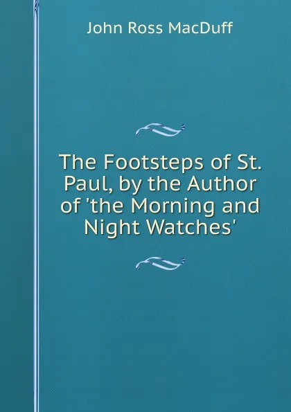 Обложка книги The Footsteps of St. Paul, by the Author of .the Morning and Night Watches.., John R. Macduff