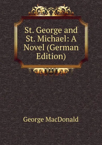 Обложка книги St. George and St. Michael: A Novel (German Edition), MacDonald George