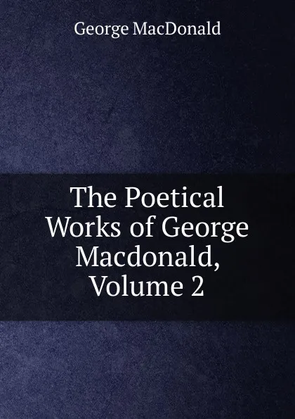 Обложка книги The Poetical Works of George Macdonald, Volume 2, MacDonald George