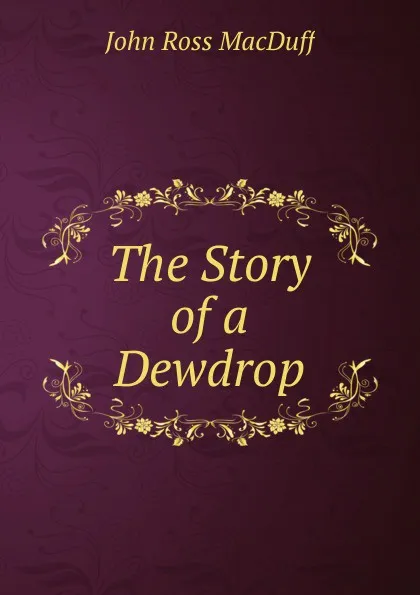 Обложка книги The Story of a Dewdrop, John R. Macduff