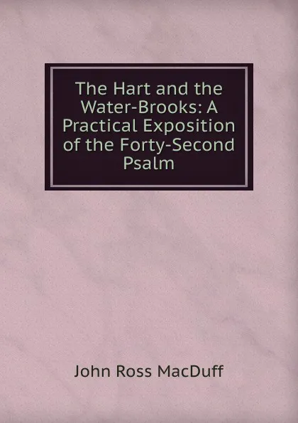 Обложка книги The Hart and the Water-Brooks: A Practical Exposition of the Forty-Second Psalm, John R. Macduff