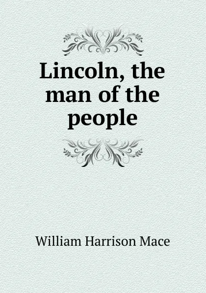 Обложка книги Lincoln, the man of the people, William H. Mace