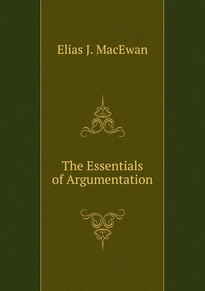 Обложка книги The Essentials of Argumentation, Elias J. MacEwan