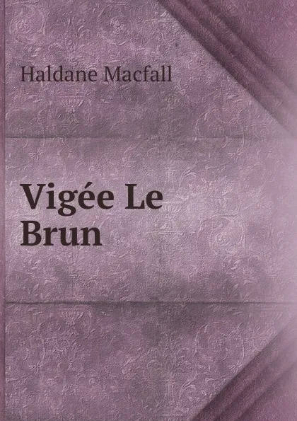 Обложка книги Vigee Le Brun, Haldane Macfall