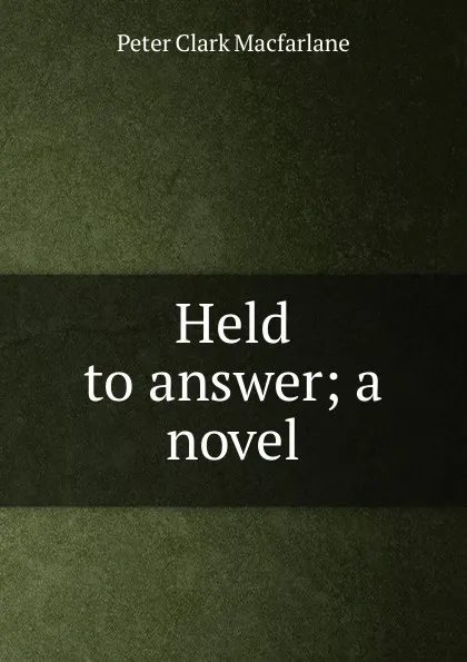 Обложка книги Held to answer; a novel, Peter Clark MacFarlane