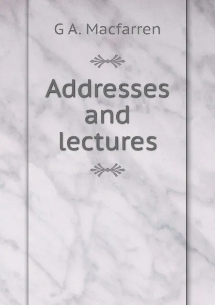 Обложка книги Addresses and lectures, G A. Macfarren